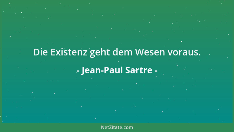 Jean-Paul Sartre - Die Existenz geht dem Wesen voraus....