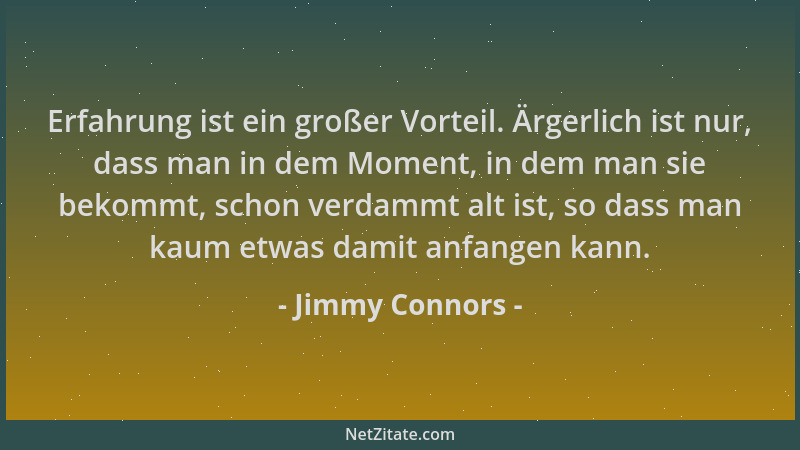 Jimmy Connors - Erfahrung ist ein großer Vorteil. Ärgerlich ist nur, dass man in dem Moment, in dem man sie bekommt, schon...