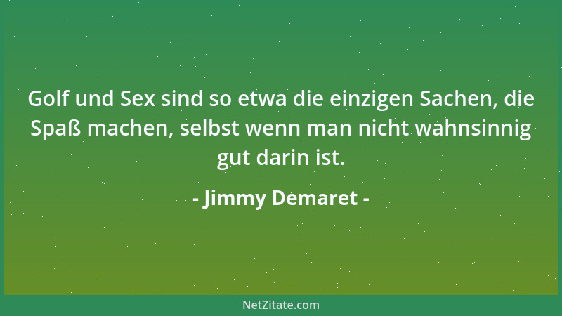 Jimmy Demaret - Golf und Sex sind so etwa die einzigen Sachen, die Spaß machen, selbst wenn man nicht wahnsinnig gut darin...