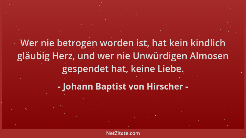 Johann Baptist von Hirscher - Wer nie betrogen worden ist, hat kein kindlich gläubig Herz, und wer nie Unwürdigen Almosen g...