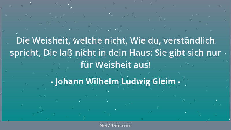 Johann Wilhelm Ludwig Gleim - Siehst du das falsche Glück dir lächeln oder lachen, So denk ', o Mensch, wie gut du bist, Und...
