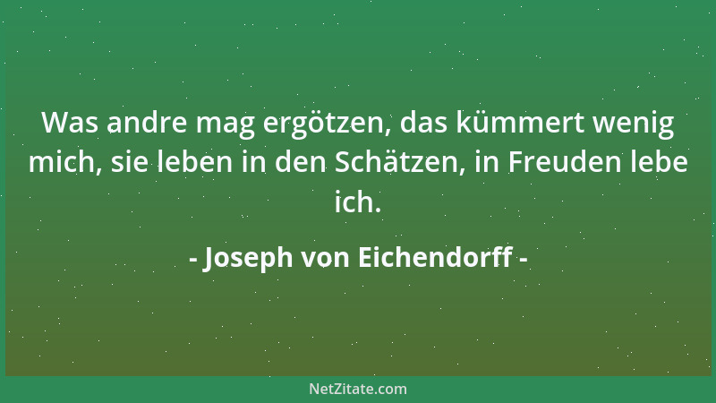 Joseph von Eichendorff - Was andre mag ergötzen, das kümmert wenig mich, sie leben in den Schätzen, in Freuden lebe ich....