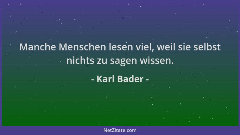 Karl Bader - Manche Menschen lesen viel, weil sie selbst nichts zu sagen wissen....
