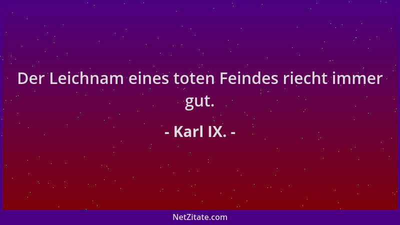 Karl IX. - Der Leichnam eines toten Feindes riecht immer gut....
