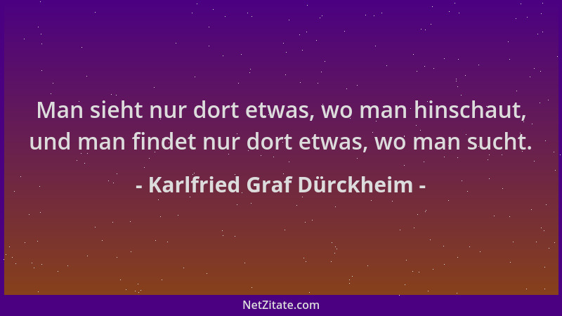 Karlfried Graf Dürckheim - Man sieht nur dort etwas, wo man hinschaut, und man findet nur dort etwas, wo man sucht....