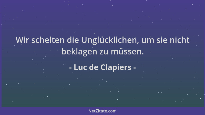 Luc de Clapiers - Wir schelten die Unglücklichen, um sie nicht beklagen zu müssen....