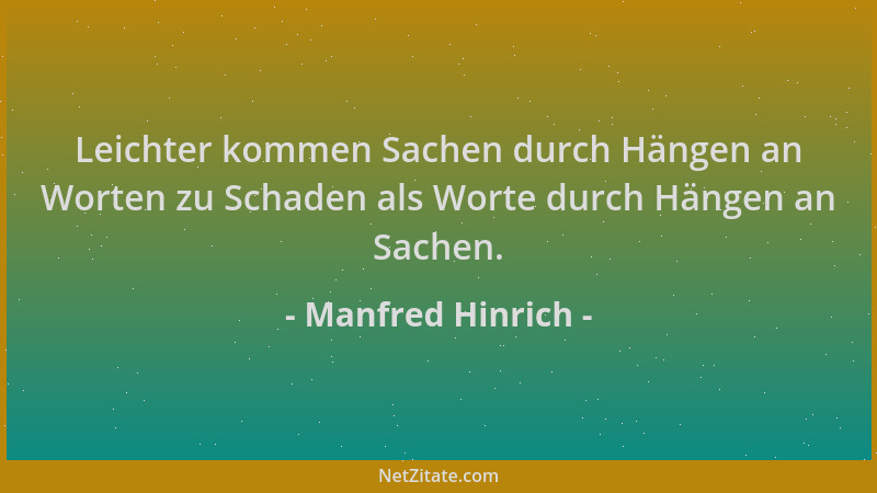 Manfred Hinrich - Leichter kommen Sachen durch Hängen an Worten zu Schaden als Worte durch Hängen an Sachen....