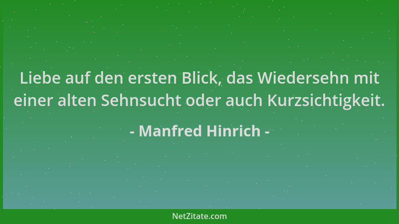 Manfred Hinrich - Liebe auf den ersten Blick, das Wiedersehn mit einer alten Sehnsucht oder auch Kurzsichtigkeit....