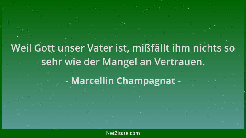 Marcellin Champagnat - Weil Gott unser Vater ist, mißfällt ihm nichts so sehr wie der Mangel an Vertrauen....