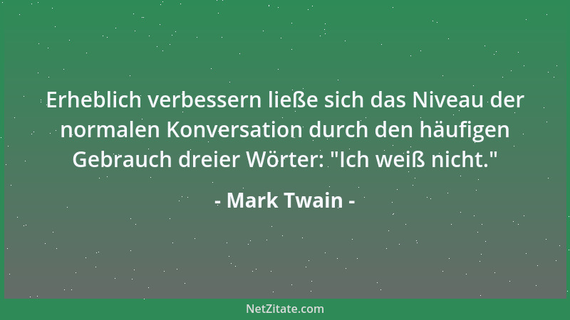 Mark Twain - Erheblich verbessern ließe sich das Niveau der normalen Konversation durch den häufigen Gebrauch dreier Wörter...