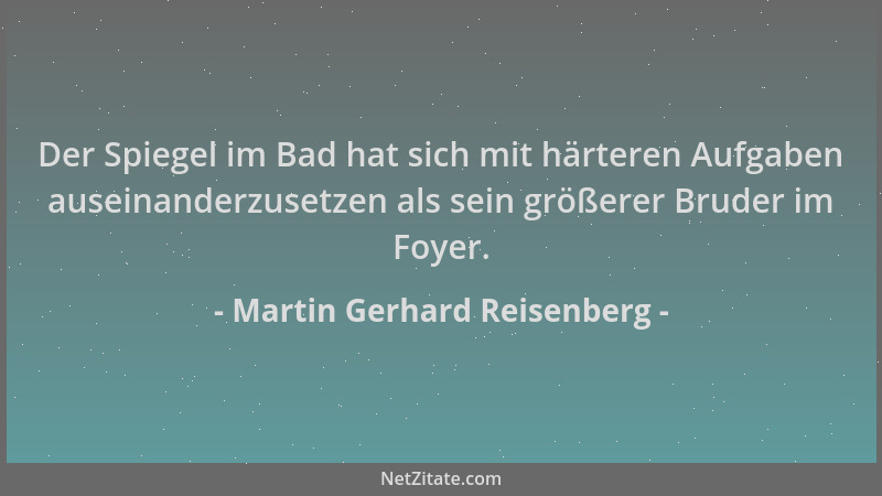 Martin Gerhard Reisenberg - Der Spiegel im Bad hat sich mit härteren Aufgaben auseinanderzusetzen als sein größerer Bruder...