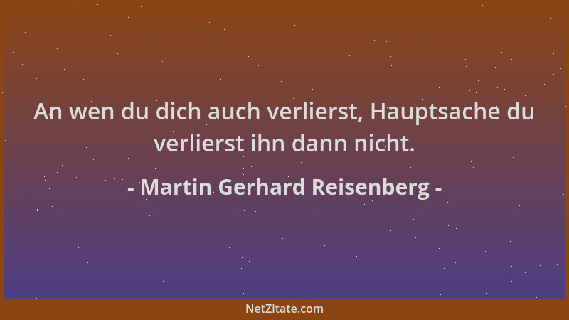 Martin Gerhard Reisenberg - An wen du dich auch verlierst, Hauptsache du verlierst ihn dann nicht....