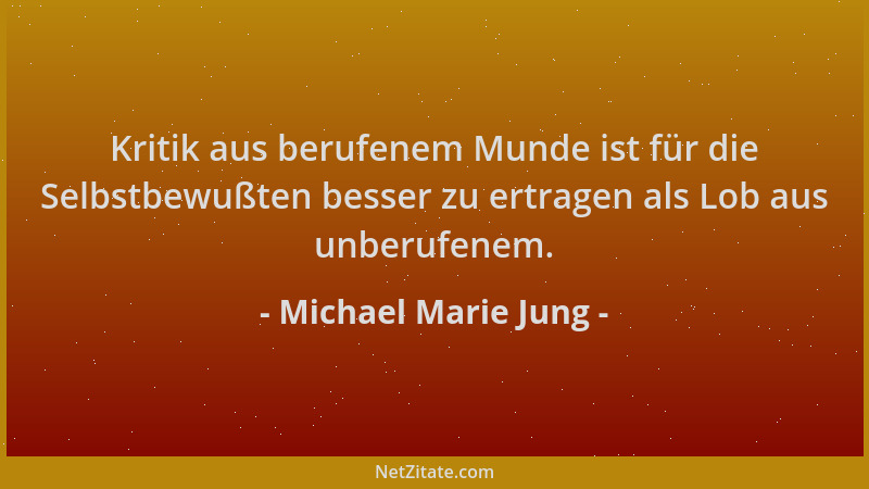 Michael Marie Jung - Kritik aus berufenem Munde ist für die Selbstbewußten besser zu ertragen als Lob aus unberufenem....
