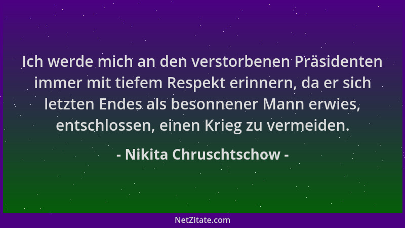 Nikita Chruschtschow - Ich werde mich an den verstorbenen Präsidenten immer mit tiefem Respekt erinnern, da er sich letzten...