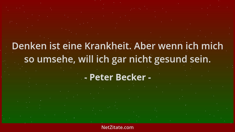 Peter Becker - Denken ist eine Krankheit. Aber wenn ich mich so umsehe, will ich gar nicht gesund sein....