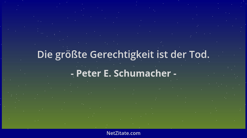 Peter E. Schumacher - Die größte Gerechtigkeit ist der Tod....
