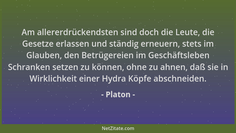 Platon - Am allererdrückendsten sind doch die Leute, die Gesetze erlassen und ständig erneuern, stets im Glauben, den Betrü...