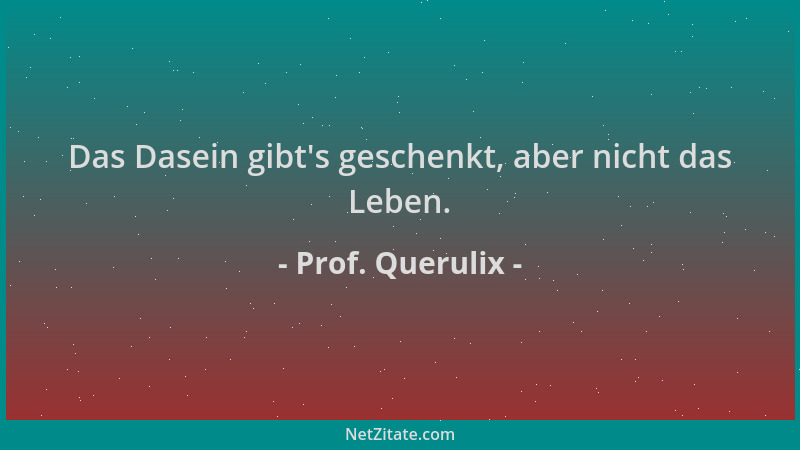 Prof. Querulix - Das Dasein gibt 's geschenkt, aber nicht das Leben....