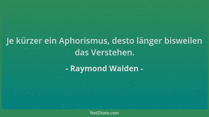 Raymond Walden - Je kürzer ein Aphorismus, desto länger bisweilen das Verstehen....