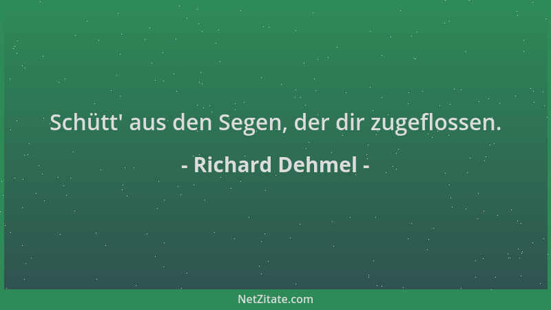 Richard Dehmel - Schütt ' aus den Segen, der dir zugeflossen....