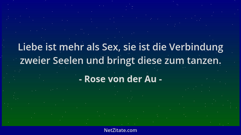 Rose von der Au - Liebe ist mehr als Sex, sie ist die Verbindung zweier Seelen und bringt diese zum tanzen....