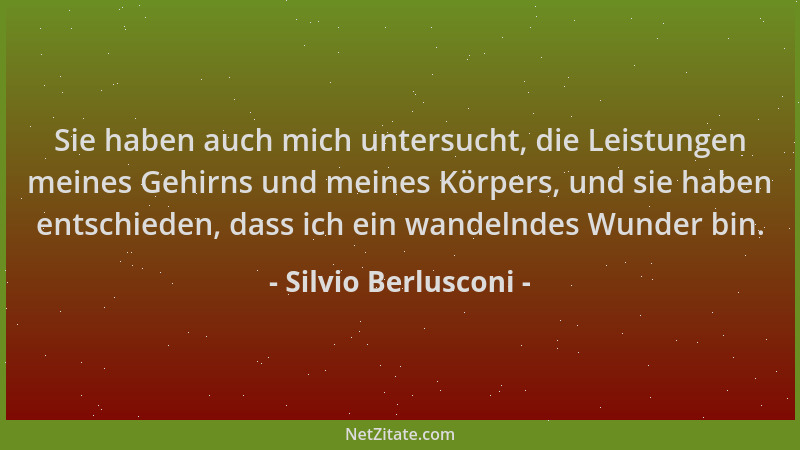 Silvio Berlusconi - Sie haben auch mich untersucht, die Leistungen meines Gehirns und meines Körpers, und sie haben entschi...