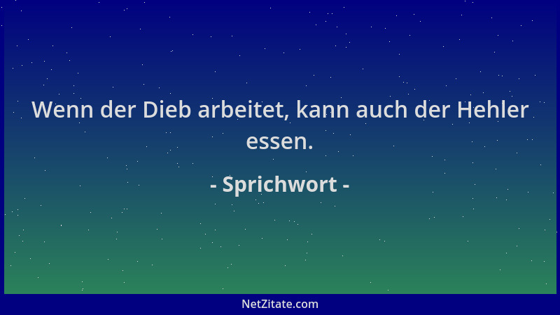Sprichwort - Wenn der Dieb arbeitet, kann auch der Hehler essen....