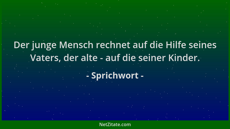 Sprichwort - Der junge Mensch rechnet auf die Hilfe seines Vaters, der alte - auf die seiner Kinder....