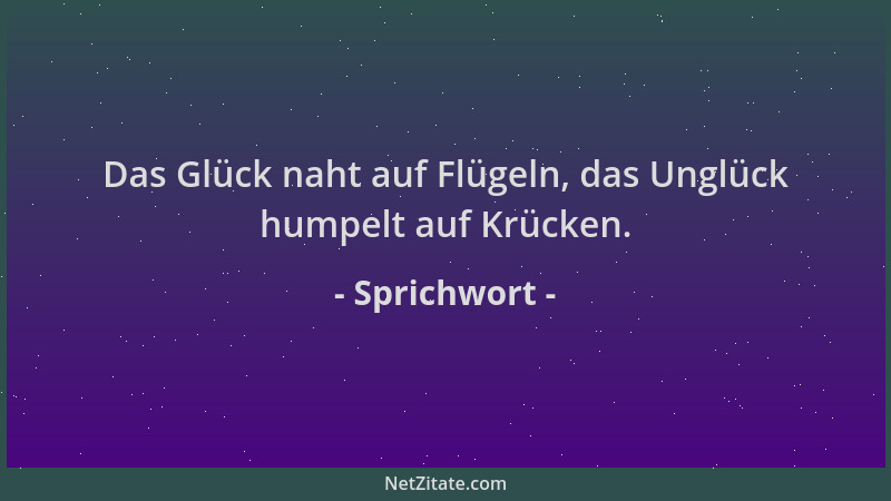 Sprichwort - Das Glück naht auf Flügeln, das Unglück humpelt auf Krücken....