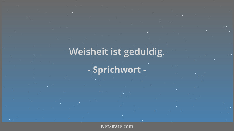 Sprichwort - Weisheit ist geduldig....