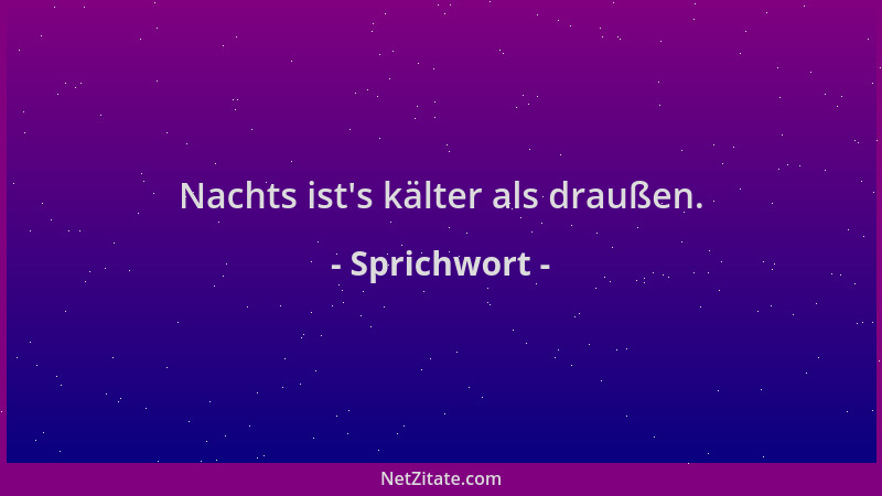 Sprichwort - Nachts ist 's kälter als draußen....