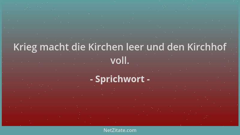 Sprichwort - Krieg macht die Kirchen leer und den Kirchhof voll....