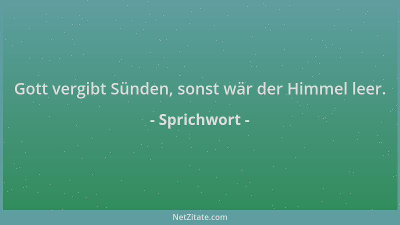 Sprichwort - Gott vergibt Sünden, sonst wär der Himmel leer....