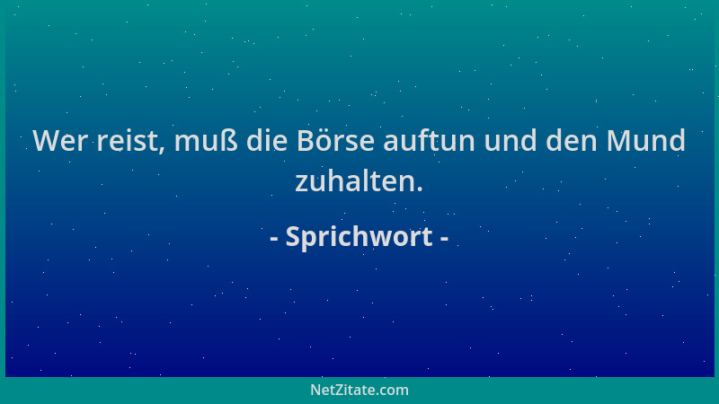 Sprichwort - Wer reist, muß die Börse auftun und den Mund zuhalten....