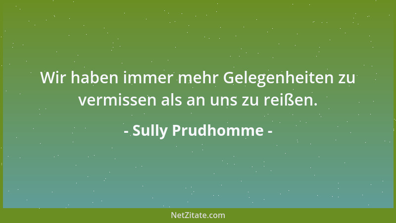 Sully Prudhomme - Wir haben immer mehr Gelegenheiten zu vermissen als an uns zu reißen....