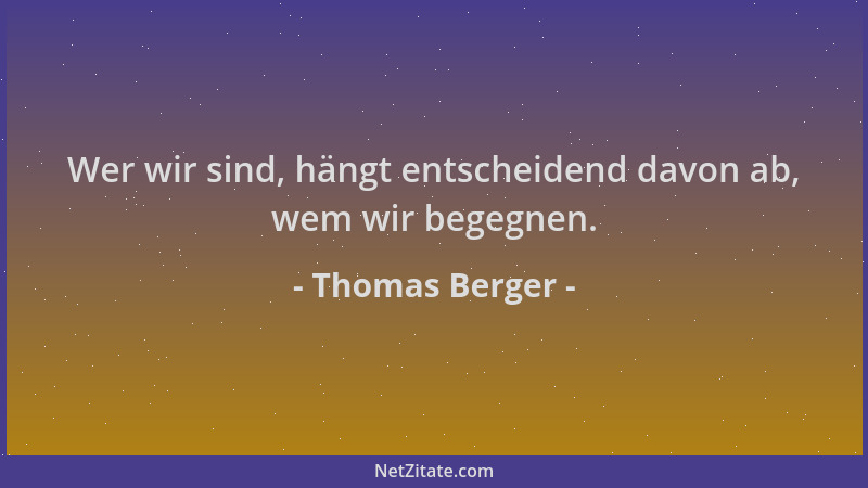 Thomas Berger - Wer wir sind, hängt entscheidend davon ab, wem wir begegnen....