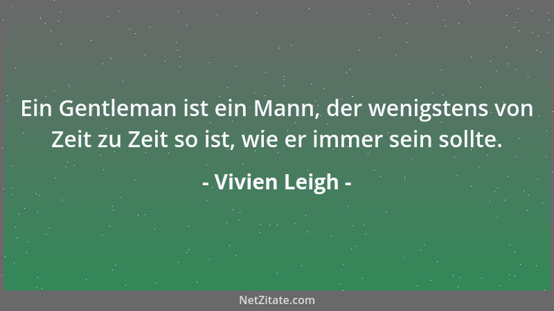 Vivien Leigh - Ein Gentleman ist ein Mann, der wenigstens von Zeit zu Zeit so ist, wie er immer sein sollte....