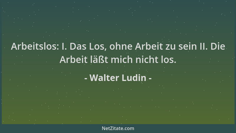 Walter Ludin - Arbeitslos: I. Das Los, ohne Arbeit zu sein II. Die Arbeit läßt mich nicht los....