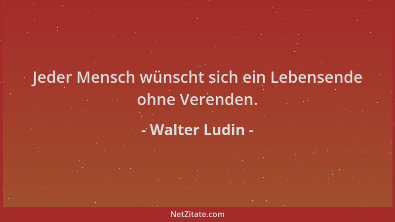 Walter Ludin - Jeder Mensch wünscht sich ein Lebensende ohne Verenden....