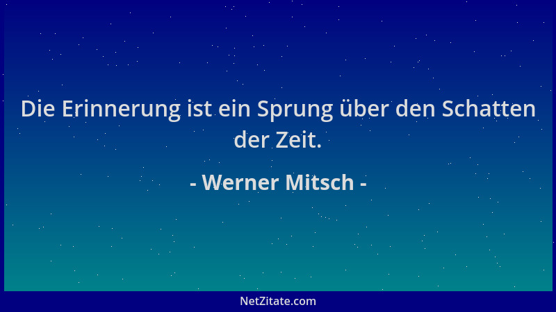 Werner Mitsch - Die Erinnerung ist ein Sprung über den Schatten der Zeit....