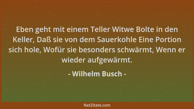 Wilhelm Busch - Eben geht mit einem Teller Witwe Bolte in den Keller, Daß sie von dem Sauerkohle Eine Portion sich hole, Wo...