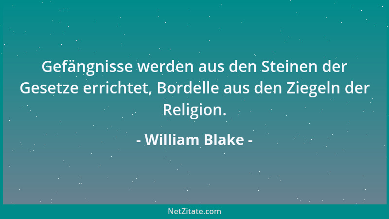 William Blake - Gefängnisse werden aus den Steinen der Gesetze errichtet, Bordelle aus den Ziegeln der Religion....