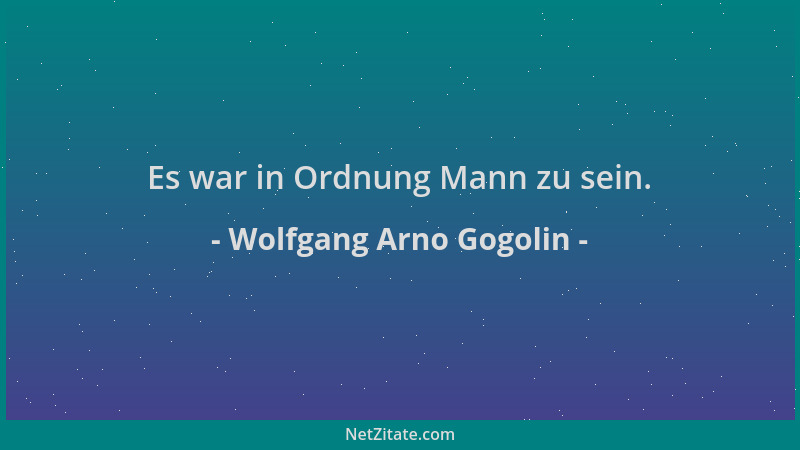 Wolfgang Arno Gogolin - Es war in Ordnung Mann zu sein....