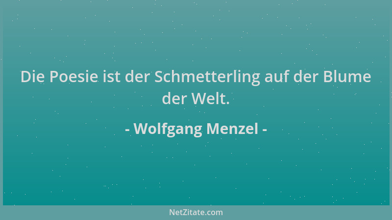 Wolfgang Menzel - Die Poesie ist der Schmetterling auf der Blume der Welt....