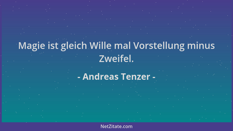 Andreas Tenzer - Magie ist gleich Wille mal Vorstellung minus Zweifel....