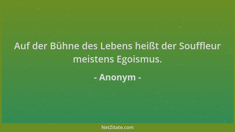 Anonym - Auf der Bühne des Lebens heißt der Souffleur meistens Egoismus....