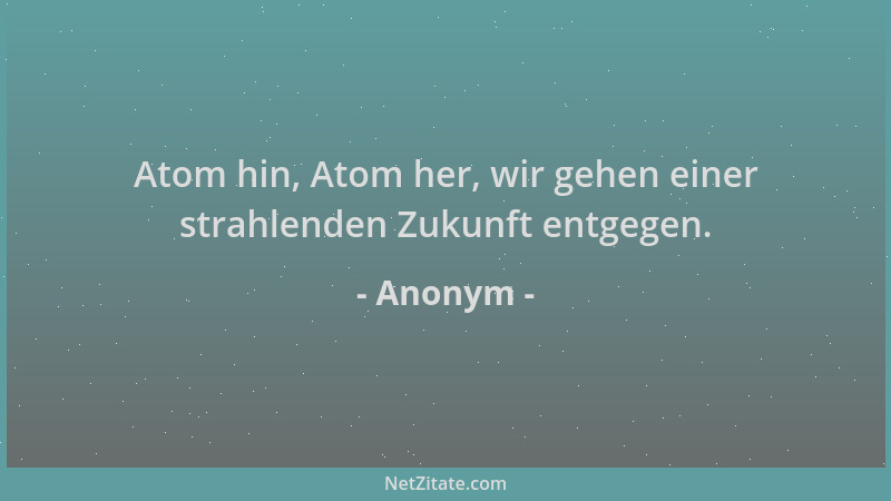 Anonym - Atom hin, Atom her, wir gehen einer strahlenden Zukunft entgegen....