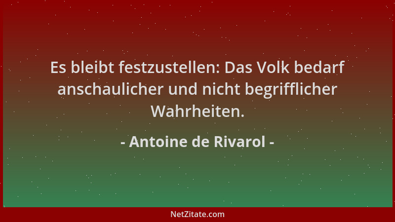 Antoine de Rivarol - Es bleibt festzustellen: Das Volk bedarf anschaulicher und nicht begrifflicher Wahrheiten....