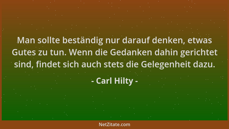 Carl Hilty - Man sollte beständig nur darauf denken, etwas Gutes zu tun. Wenn die Gedanken dahin gerichtet sind, findet sic...