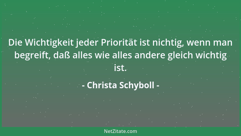 Christa Schyboll - Die Wichtigkeit jeder Priorität ist nichtig, wenn man begreift, daß alles wie alles andere gleich wichti...